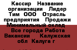 Кассир › Название организации ­ Лидер Тим, ООО › Отрасль предприятия ­ Продажи › Минимальный оклад ­ 1 - Все города Работа » Вакансии   . Калужская обл.,Калуга г.